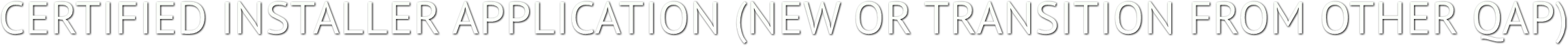 CERTIFIED INSTALLER APPLICATION (NEW OR TRANSITION FROM OTHER QAP) CERTIFIED INSTALLER APPLICATION (NEW OR TRANSITION FROM OTHER QAP)